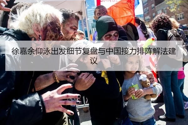 徐嘉余仰泳出发细节复盘与中国接力排阵解法建议
